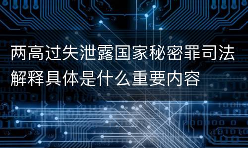 两高过失泄露国家秘密罪司法解释具体是什么重要内容