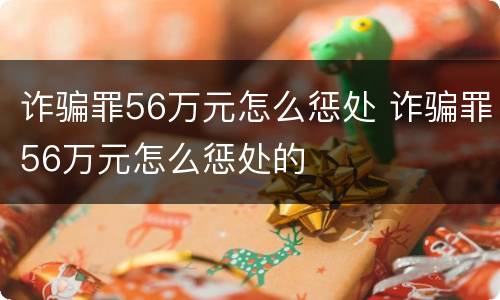 诈骗罪56万元怎么惩处 诈骗罪56万元怎么惩处的