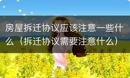 房屋拆迁协议应该注意一些什么（拆迁协议需要注意什么）