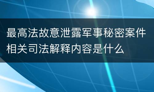 最高法故意泄露军事秘密案件相关司法解释内容是什么
