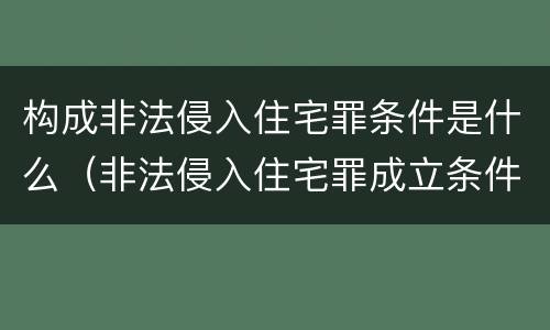构成非法侵入住宅罪条件是什么（非法侵入住宅罪成立条件）
