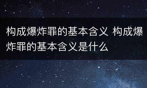 构成爆炸罪的基本含义 构成爆炸罪的基本含义是什么