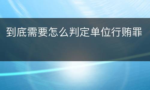 到底需要怎么判定单位行贿罪