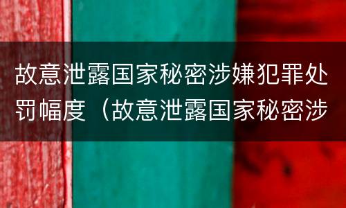 故意泄露国家秘密涉嫌犯罪处罚幅度（故意泄露国家秘密涉嫌犯罪处罚幅度是多少）
