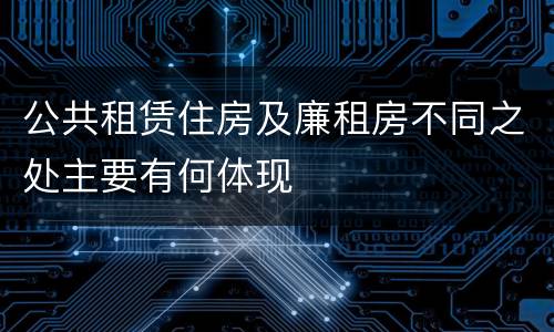 公共租赁住房及廉租房不同之处主要有何体现
