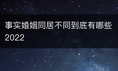 事实婚姻同居不同到底有哪些2022