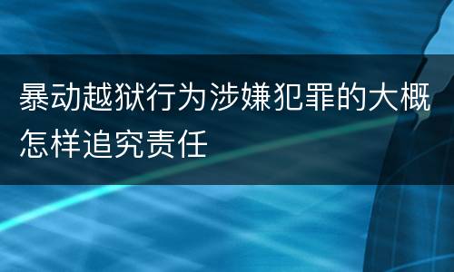 暴动越狱行为涉嫌犯罪的大概怎样追究责任
