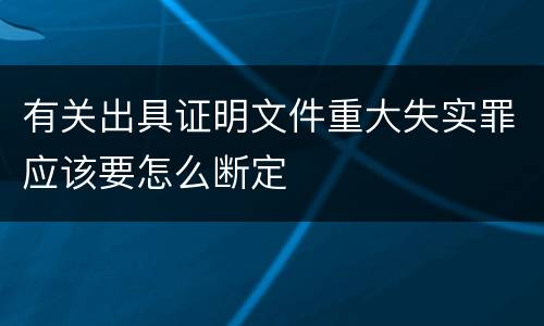 有关出具证明文件重大失实罪应该要怎么断定