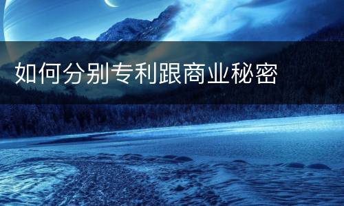 如何分别专利跟商业秘密
