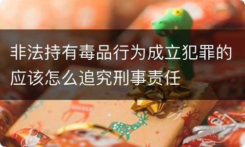 非法持有毒品行为成立犯罪的应该怎么追究刑事责任