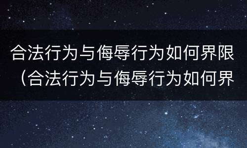 合法行为与侮辱行为如何界限（合法行为与侮辱行为如何界限相同）