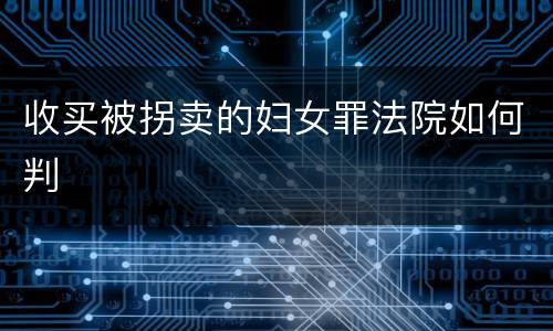 收买被拐卖的妇女罪法院如何判