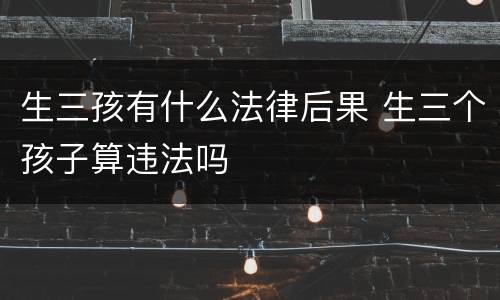 生三孩有什么法律后果 生三个孩子算违法吗