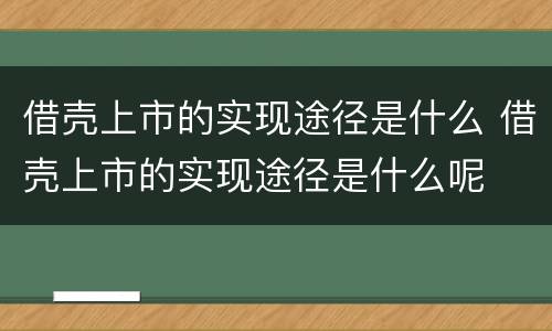 借壳上市的实现途径是什么 借壳上市的实现途径是什么呢