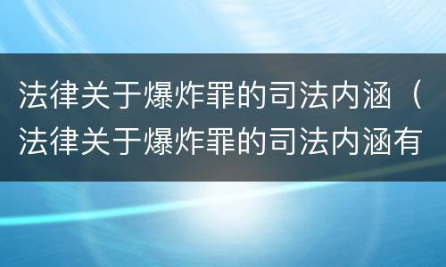 法律关于爆炸罪的司法内涵（法律关于爆炸罪的司法内涵有哪些）
