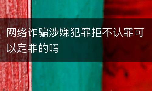 网络诈骗涉嫌犯罪拒不认罪可以定罪的吗
