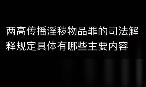 两高传播淫秽物品罪的司法解释规定具体有哪些主要内容
