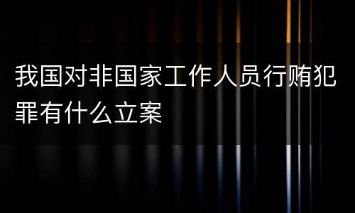我国对非国家工作人员行贿犯罪有什么立案