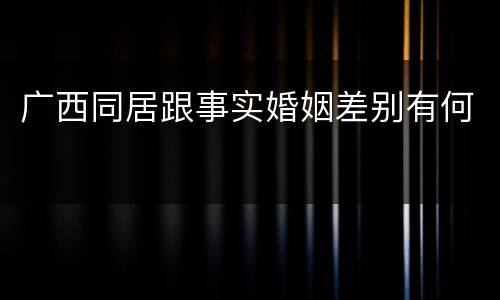 广西同居跟事实婚姻差别有何
