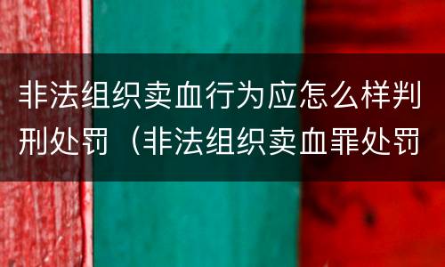 非法组织卖血行为应怎么样判刑处罚（非法组织卖血罪处罚多少钱）
