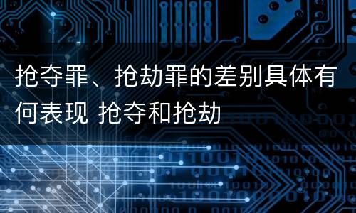 抢夺罪、抢劫罪的差别具体有何表现 抢夺和抢劫