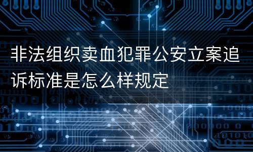 非法组织卖血犯罪公安立案追诉标准是怎么样规定
