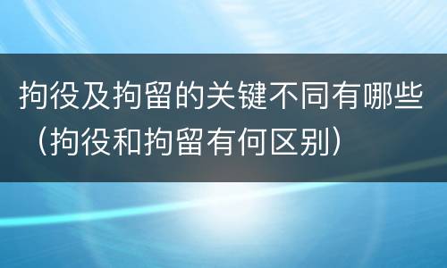 拘役及拘留的关键不同有哪些（拘役和拘留有何区别）