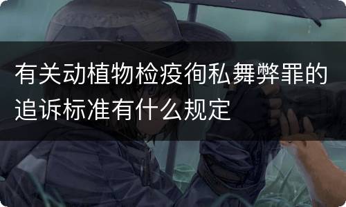 有关动植物检疫徇私舞弊罪的追诉标准有什么规定