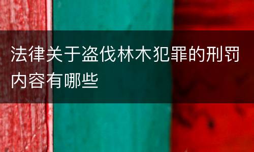 法律关于盗伐林木犯罪的刑罚内容有哪些