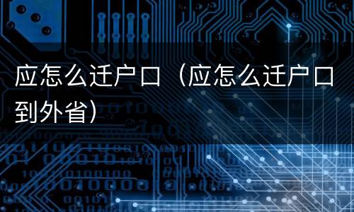 应怎么迁户口（应怎么迁户口到外省）
