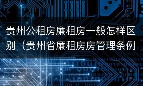贵州公租房廉租房一般怎样区别（贵州省廉租房房管理条例）