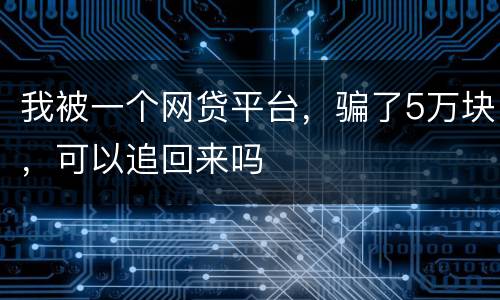 我被一个网贷平台，骗了5万块，可以追回来吗
