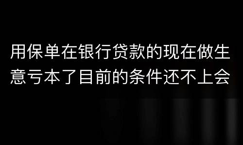 用保单在银行贷款的现在做生意亏本了目前的条件还不上会坐牢吗