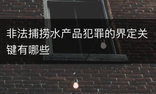 非法捕捞水产品犯罪的界定关键有哪些