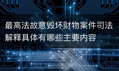 最高法故意毁坏财物案件司法解释具体有哪些主要内容