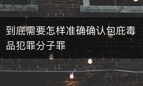 到底需要怎样准确确认包庇毒品犯罪分子罪