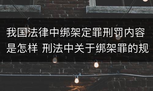 我国法律中绑架定罪刑罚内容是怎样 刑法中关于绑架罪的规定