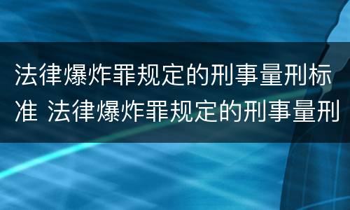 法律爆炸罪规定的刑事量刑标准 法律爆炸罪规定的刑事量刑标准是什么