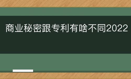商业秘密跟专利有啥不同2022