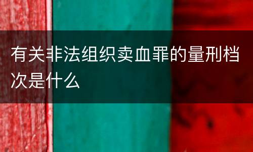 有关非法组织卖血罪的量刑档次是什么