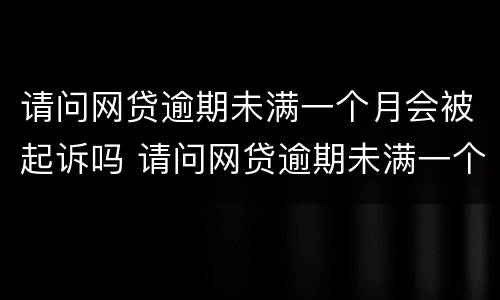 请问网贷逾期未满一个月会被起诉吗 请问网贷逾期未满一个月会被起诉吗知乎
