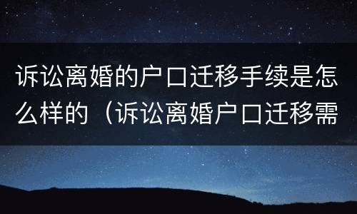 诉讼离婚的户口迁移手续是怎么样的（诉讼离婚户口迁移需要什么材料）