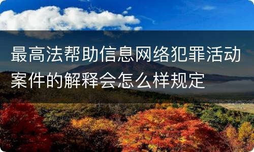 最高法帮助信息网络犯罪活动案件的解释会怎么样规定