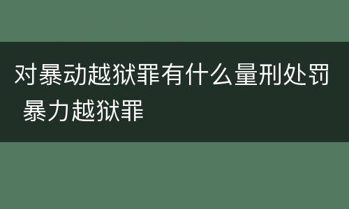 对暴动越狱罪有什么量刑处罚 暴力越狱罪