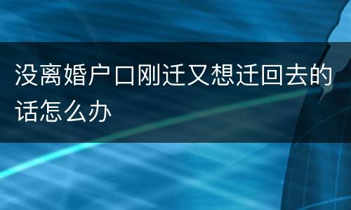 没离婚户口刚迁又想迁回去的话怎么办