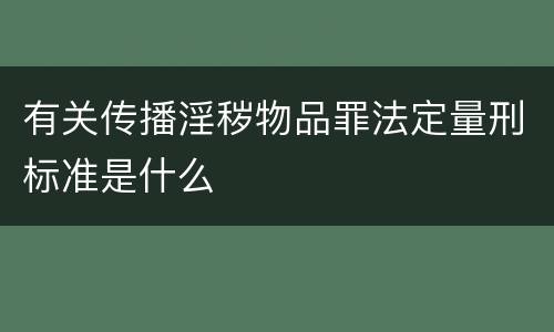 有关传播淫秽物品罪法定量刑标准是什么