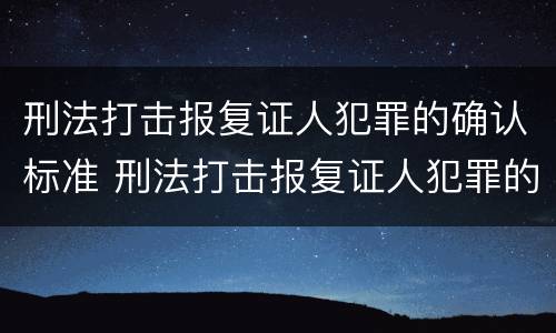 刑法打击报复证人犯罪的确认标准 刑法打击报复证人犯罪的确认标准是
