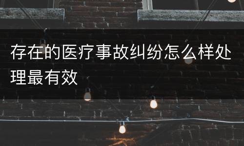 存在的医疗事故纠纷怎么样处理最有效