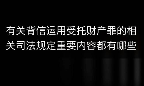 有关背信运用受托财产罪的相关司法规定重要内容都有哪些