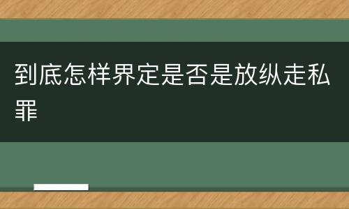 到底怎样界定是否是放纵走私罪